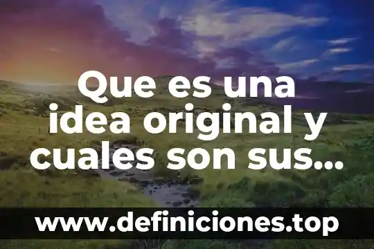 Que es una idea original y cuales son sus elementos