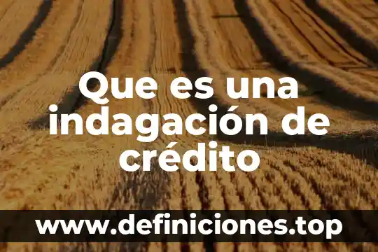 Que es la investigacion en indagacion 4 Que es una indagación de crédito