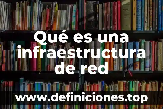 Qué es supervisora general de infraestructura 7 Qué es una infraestructura de red