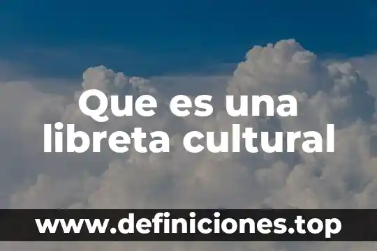 Que es el context cultural 3 Que es una libreta cultural