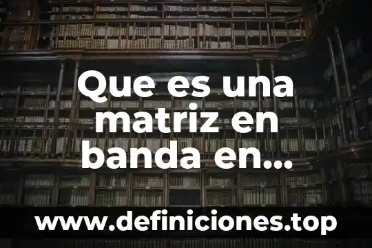 Que es banda de musica con orquesta 5 Que es una matriz en banda en matematicas