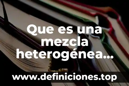 Elemento que es heterogénea o homogénea 3 Que es una mezcla heterogénea tiene caracteristicas fisicas