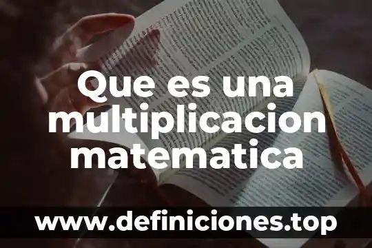 Multiplicación que es y para que sirve 8 Que es una multiplicacion matematica