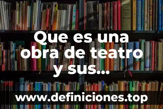 Que es una obra de teatro y sus caracteristicas prinsipales