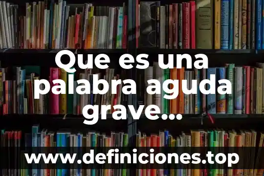 Que es enfermedad pelvica aguda 8 Que es una palabra aguda grave esdrujula y sobre esdrujula