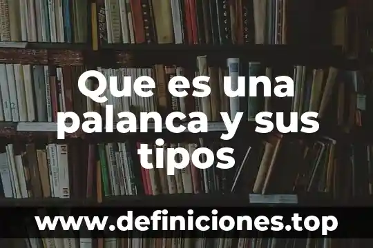 Que es una palanca y para q sirve 4 Que es una palanca y sus tipos
