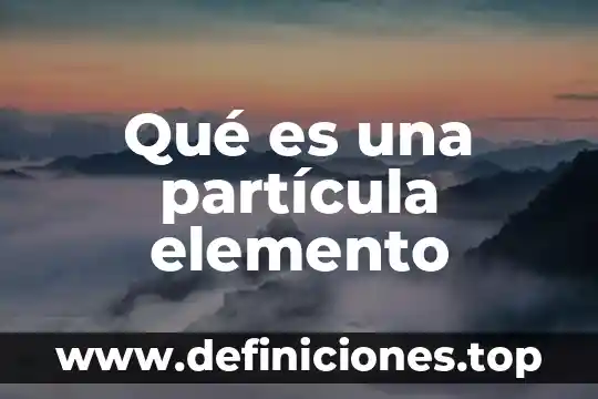 Que es un elemento químico excoba 7 Qué es una partícula elemento
