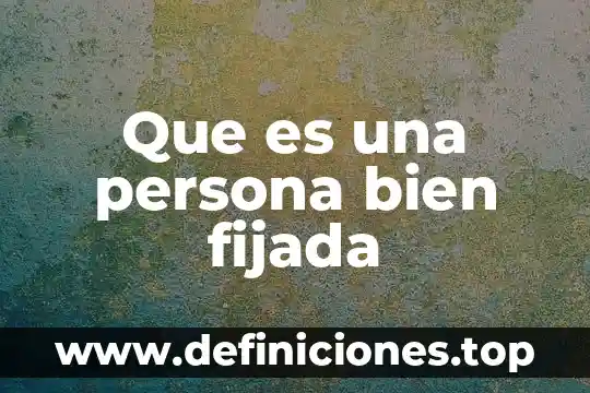 Que es una persona bien fijada