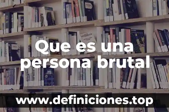 Que es una persona brutal