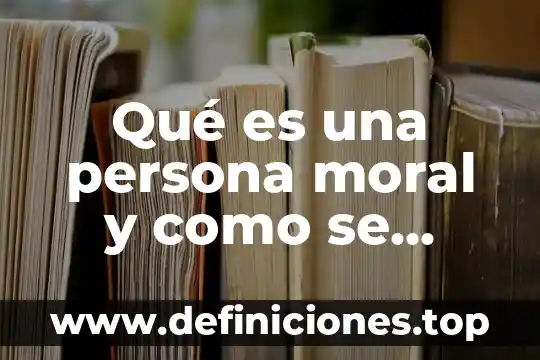 Persona que es mago 8 Qué es una persona moral y como se conforma