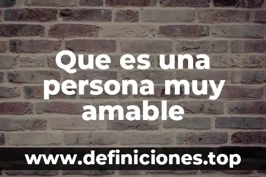 Que es significa una persona culta 3 Que es una persona muy amable