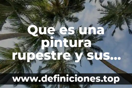 Que es rupestre arte 5 Que es una pintura rupestre y sus caracteristicas