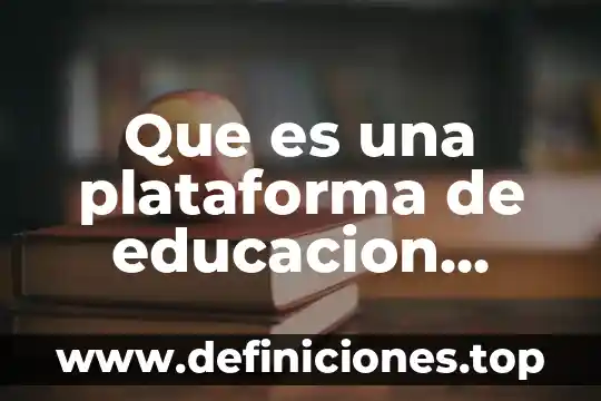 Que es plataforma virtual significado 4 Que es una plataforma de educacion virtual