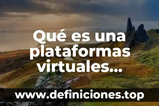 Plataformas libres de e-learning que es 4 Qué es una plataformas virtuales educativas
