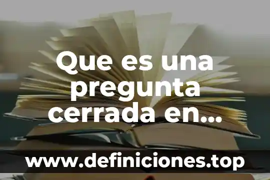 Qué es una pregunta cerrada y abierta ejemplos 3 Que es una pregunta cerrada en ventas