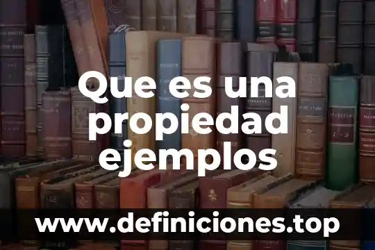Que es una propiedad ejemplos