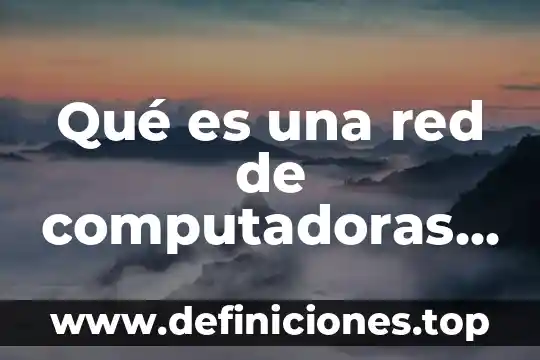 Que es es una red de computadoras 3 Qué es una red de computadoras definición