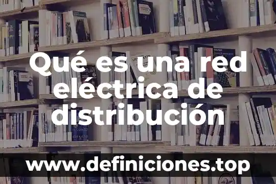 Qué es una red eléctrica de distribución