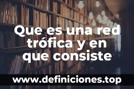 Que es una red trófica y en que consiste