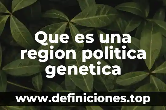 Que es una region politica genetica