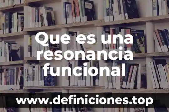 Que es el sistema funcional complejo 6 Que es una resonancia funcional
