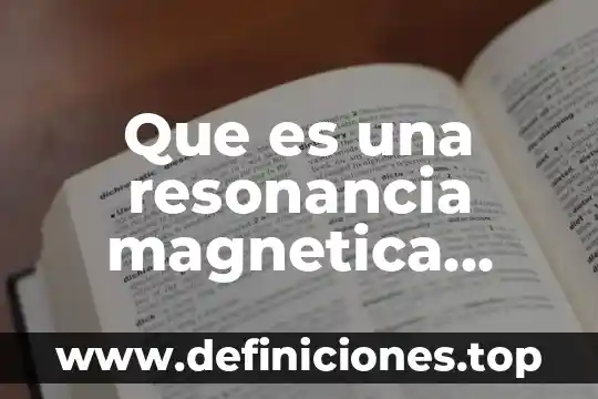 Que es una resonancia magnetica fisica