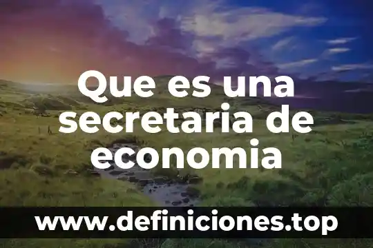 Que es una secretaria de cultura 8 Que es una secretaria de economia