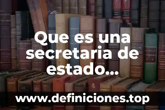 Que es una secretaria de estado definicion