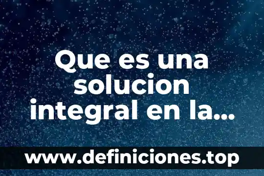 Que es una solucion integral en la vida diaria
