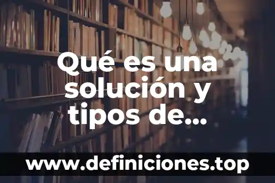 Qué es una solución y tipos de solución