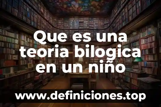 Que es para un niño la verdad 3 Que es una teoria bilogica en un niño