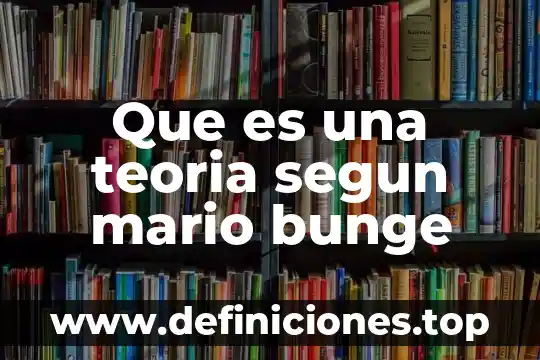 Que es una teoria segun mario bunge