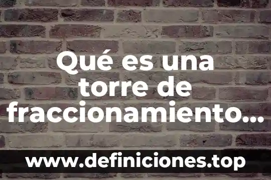 Qué es una torre de colapsamiento para la industria del plástico 3 Qué es una torre de fraccionamiento y sus partes