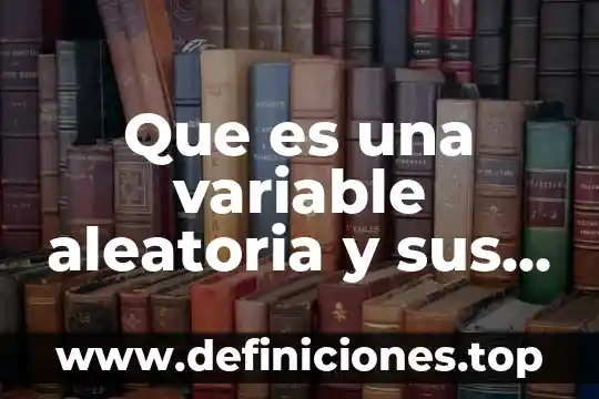 Que es una variable aleatoria y sus tipos