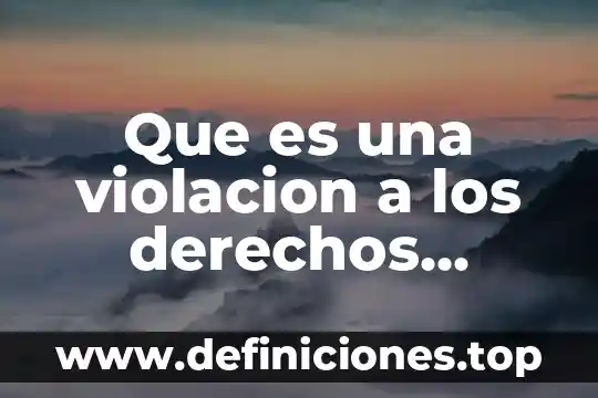 Que es una violacion a los derechos humanos