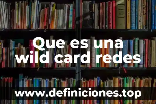 Que es redes in en informatica 5 Que es una wild card redes