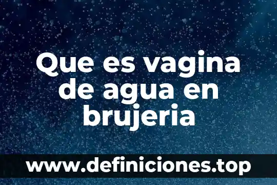 Que es vagina de agua en brujeria