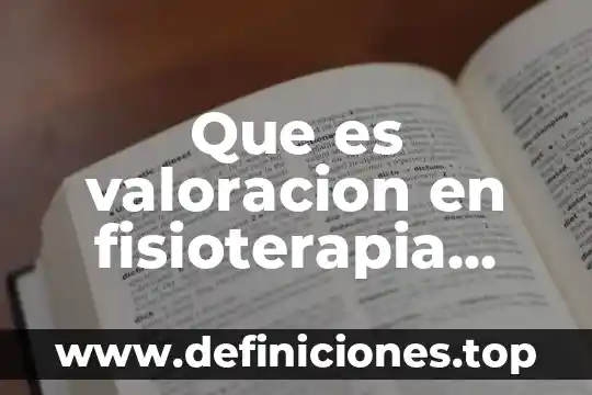 Que es valoracion en fisioterapia definición