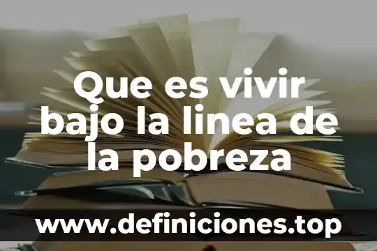 Que es el arte de vivir 8 Que es vivir bajo la linea de la pobreza