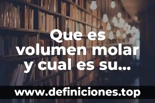 Que es la masa molar molecular 7 Que es volumen molar y cual es su valor