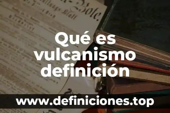 Qué es vulcanismo definición