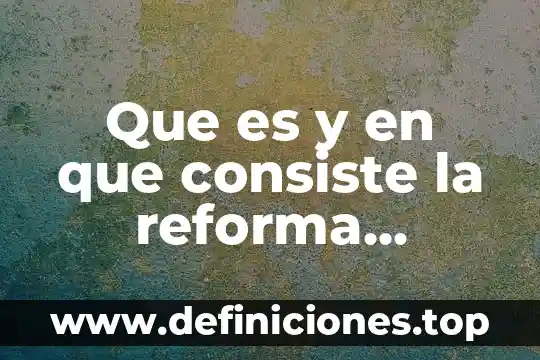 Que es la reforma educativa 2017-2018 8 Que es y en que consiste la reforma educativa