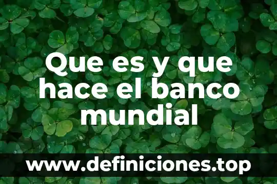 Que es y que hace el banco mundial