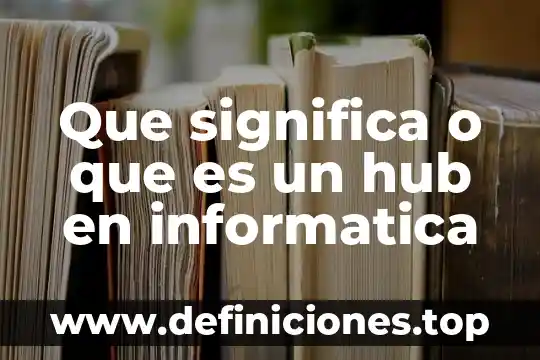 Que es robo ingeniería social informática 7 Que significa o que es un hub en informatica