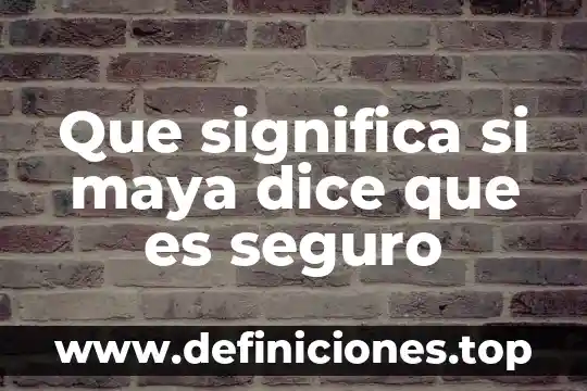 Que significa si maya dice que es seguro