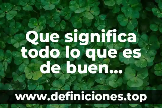 Que significa todo lo que es de buen nombre