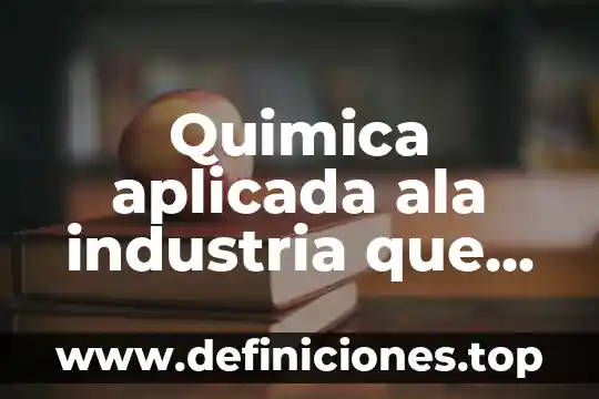 Quimica aplicada ala industria que es