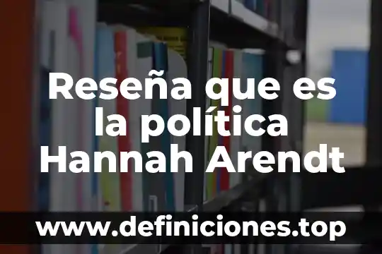 Reseña que es la política Hannah Arendt