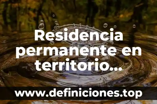 Que es un territorio espacial 6 Residencia permanente en territorio nacional que es
