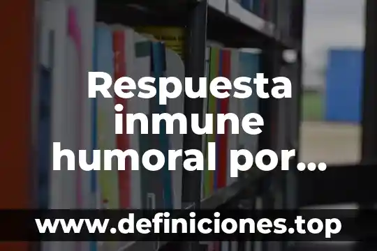 Para que es importante la daminitaracion financiera 3 Respuesta inmune humoral por qu茅 es importante